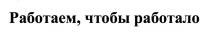 РАБОТАЕМ ЧТОБЫ РАБОТАЛОРАБОТАЛО