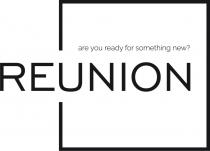 REUNION ARE YOU READY FOR SOMETHING NEWNEW