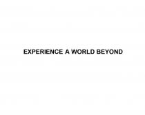 EXPERIENCE A WORLD BEYONDBEYOND