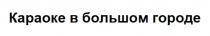 КАРАОКЕ В БОЛЬШОМ ГОРОДЕГОРОДЕ