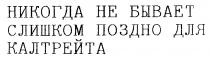 НИКОГДА НЕ БЫВАЕТ СЛИШКОМ ПОЗДНО ДЛЯ КАЛТРЕЙТА