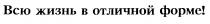 ВСЮ ЖИЗНЬ В ОТЛИЧНОЙ ФОРМЕ