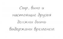 СЫР ВИНО И НАСТОЯЩИЕ ДРУЗЬЯ ДОЛЖНЫ БЫТЬ ВЫДЕРЖАНЫ ВРЕМЕНЕМВРЕМЕНЕМ