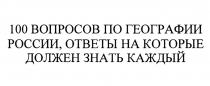 100 ВОПРОСОВ ПО ГЕОГРАФИИ РОССИИ ОТВЕТЫ НА КОТОРЫЕ ДОЛЖЕН ЗНАТЬ КАЖДЫЙКАЖДЫЙ