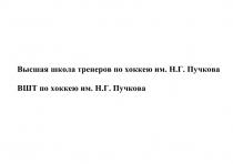 ВЫСШАЯ ШКОЛА ТРЕНЕРОВ ПО ХОККЕЮ ИМ. Н.Г.ПУЧКОВА ВШТ ПО ХОККЕЮ ИМ. Н.Г.ПУЧКОВА