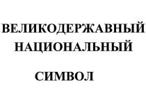 ВЕЛИКОДЕРЖАВНЫЙ НАЦИОНАЛЬНЫЙ СИМВОЛСИМВОЛ