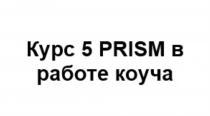 КУРС 5 PRISM В РАБОТЕ КОУЧАКОУЧА