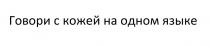 ГОВОРИ С КОЖЕЙ НА ОДНОМ ЯЗЫКЕЯЗЫКЕ