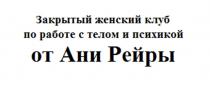 ЗАКРЫТЫЙ ЖЕНСКИЙ КЛУБ ПО РАБОТЕ С ТЕЛОМ И ПСИХИКОЙ ОТ АНИ РЕЙРЫРЕЙРЫ