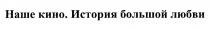 НАШЕ КИНО ИСТОРИЯ БОЛЬШОЙ ЛЮБВИЛЮБВИ