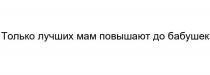 ТОЛЬКО ЛУЧШИХ МАМ ПОВЫШАЮТ ДО БАБУШЕКБАБУШЕК