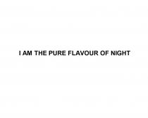 I AM THE PURE FLAVOUR OF NIGHTNIGHT