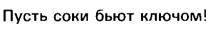 ПУСТЬ СОКИ БЬЮТ КЛЮЧОМ