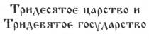 ТРИДЕСЯТОЕ ЦАРСТВО И ТРИДЕВЯТОЕ ГОСУДАРСТВО