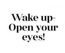 Wake up- Open your eyes!