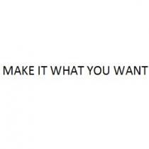 MAKE IT WHAT YOU WANT