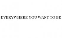 EVERYWHERE YOU WANT TO BE