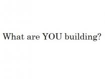 What are YOU building?
