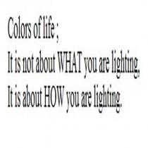 colors of life ; it is not about what you are lighting, it is about how you are lighting.