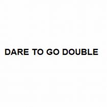 DARE TO GO DOUBLE