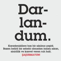 dar-lan-dum karadenizlilere has bir sıkılma çeşidi.bazen belirli bir sebebi olmadan insanı sıkan,sinirlilik ve kasvet veren ruh hali.şaşurmayun