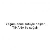 yaşam anne sütü ile başlar. tihana ile çoğalır.