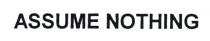 assume nothing