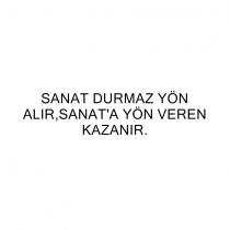 sanat durmaz yön alır,sanat'a yön veren kazanır.