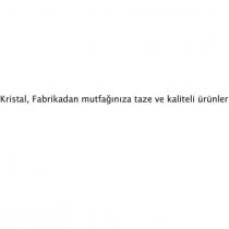 kristal, fabrikadan mutfağınıza taze ve kaliteli ürünler