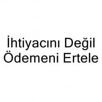 ihtiyacını değil ödemeni ertele