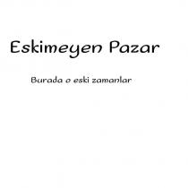 eskimeyen pazar burada o eski zamanlar
