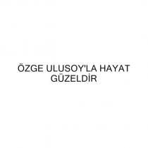 özge ulusoy'la hayat güzeldir