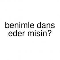 benimle dans eder misin?