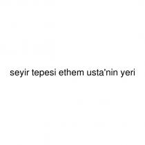 seyir tepesi ethem usta'nin yeri