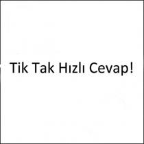 tik tak hızlı cevap !