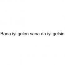 bana iyi gelen sana da iyi gelsin