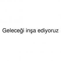 geleceği inşa ediyoruz