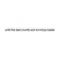 until the last crumb son kırıntıya kadar