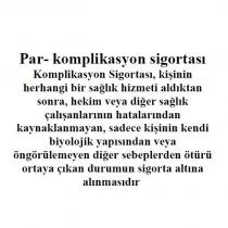 par-komplikasyon sigortası, kişi sağlık hizmeti aldıktan sonra hekim veya diğer sağlık çalışanları hatalarından kaynaklanmayan, kişinin kendi biyolojik yapısından veya öngörülemeyen sebeplerden ötürü ortaya çıkan durumun sigorta altına alınmasıdır