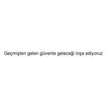 geçmişten gelen güvenle geleceği inşa ediyoruz