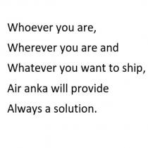 whoever you are, wherever you are and whatever you want to ship, air anka will provide always a solution.