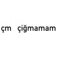 çm çiğmamam