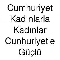 cumhuriyet kadınlarla kadınlar cunhuriyetle güçlü