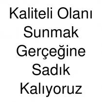 kaliteli olanı sunmak gerçeğine sadık kalıyoruz