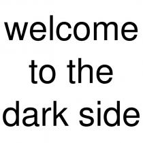 welcome to the dark side