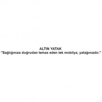 altın yatak ''sağlığınıza doğrudan temas eden tek mobilya, yatağınızdır.''