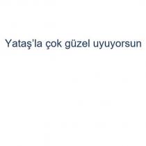 yataş'la çok güzel uyuyorsun
