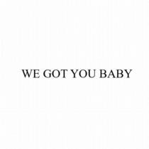 we got you baby