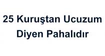 25 kuruştan ucuzum diyen pahalıdır