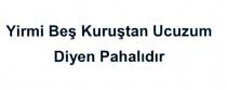 yirmi beş kuruştan ucuzum diyen pahalıdır